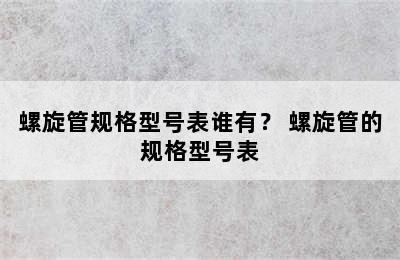 螺旋管规格型号表谁有？ 螺旋管的规格型号表